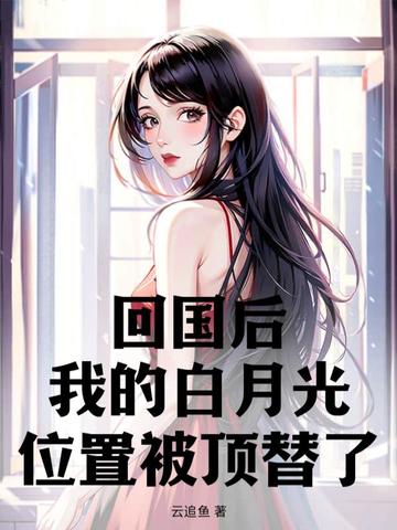 回国后，我的白月光位置被顶替了