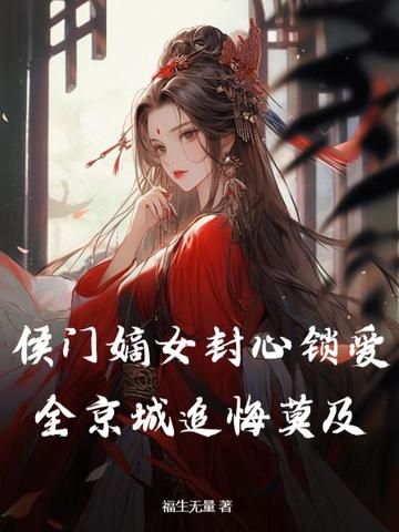 侯门嫡女封心锁爱，全京城追悔莫及