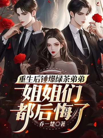 重生后锤爆绿茶弟弟，姐姐们都后悔了