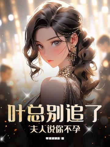 叶总别追了，夫人说你不孕