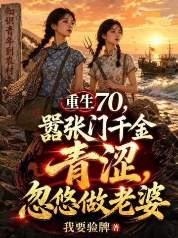 重生70，趁豪门千金青涩，忽悠做老婆