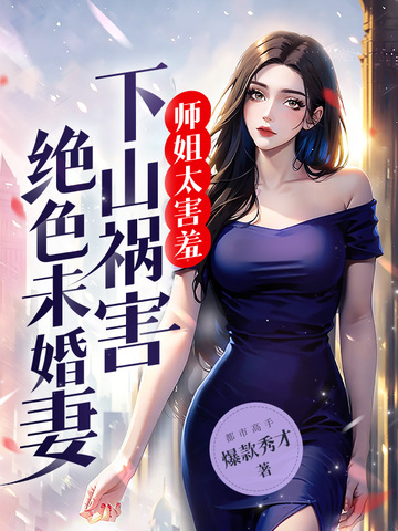 师姐太害羞，下山祸害绝色未婚妻！