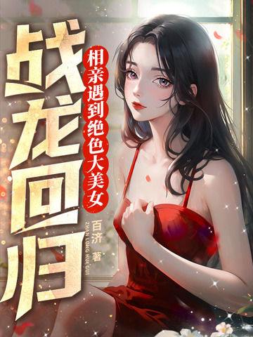 战龙回归，相亲遇到绝色大美女