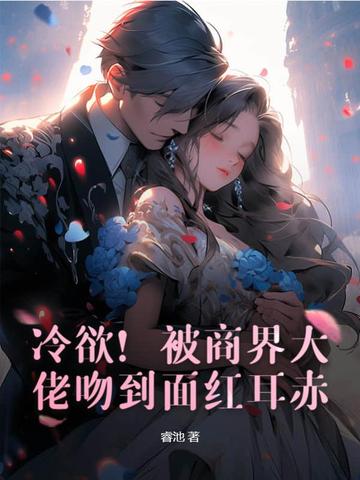 冷欲！被商界大佬吻到面红耳赤