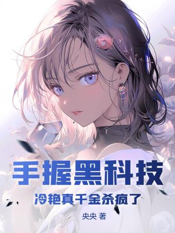 手握黑科技，冷艳真千金杀疯了