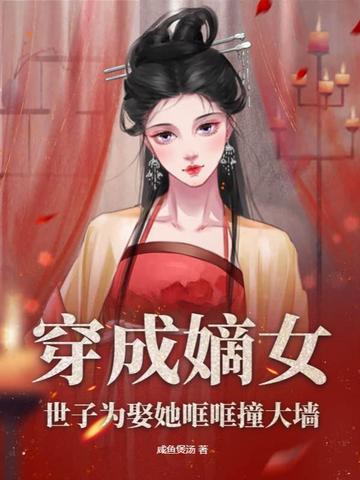 穿成嫡女，世子为娶她哐哐撞大墙