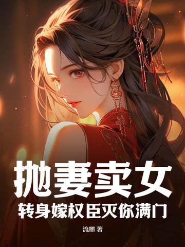 抛妻卖女？转身嫁权臣灭你满门