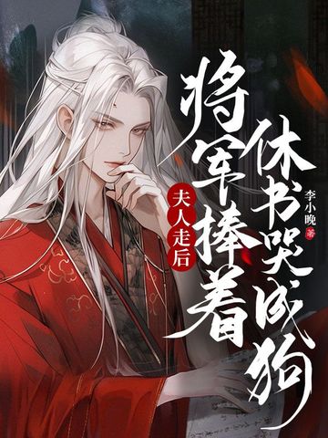 夫人走后，将军捧着休书哭成狗