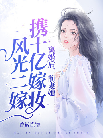 离婚后，她携十亿嫁妆风光二嫁