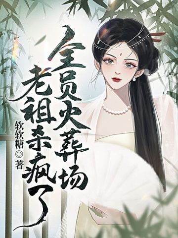 全员火葬场，老祖杀疯了