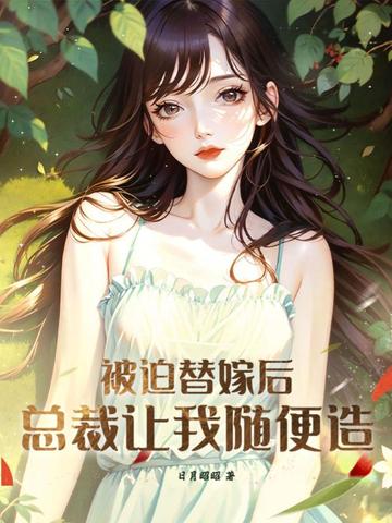 被迫替嫁后，总裁让我随便造