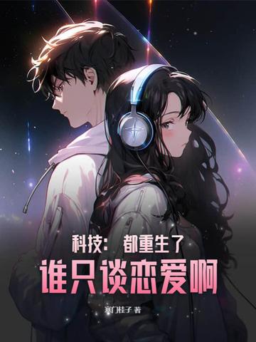 科技：都重生了，谁只谈恋爱啊