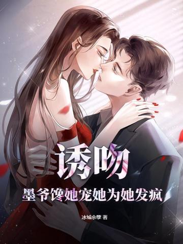 诱吻，墨爷馋她宠她为她发疯