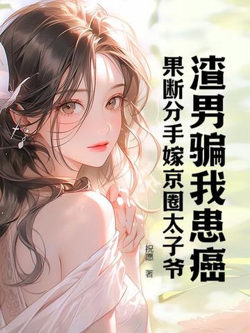 渣男骗我患癌，果断分手嫁京圈太子爷