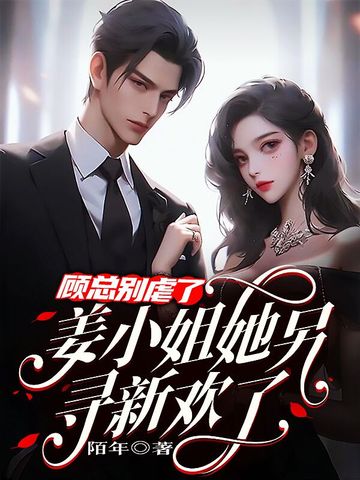 顾总别虐了，姜小姐她另寻新欢了！