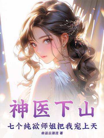 神医下山：七个纯欲师姐把我宠上天