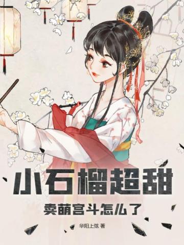 小石榴超甜，卖萌宫斗怎么了