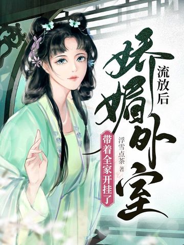 流放后，娇媚外室带着全家开挂了