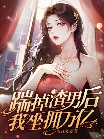 踹掉渣男后我坐拥万亿