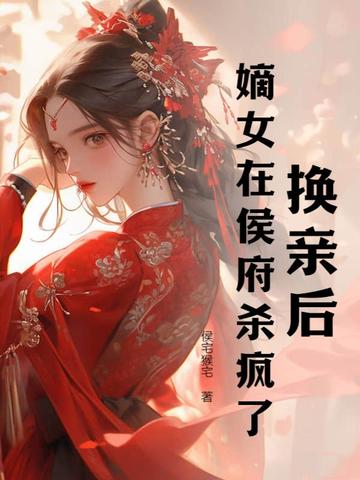 换亲后，嫡女在侯府杀疯了