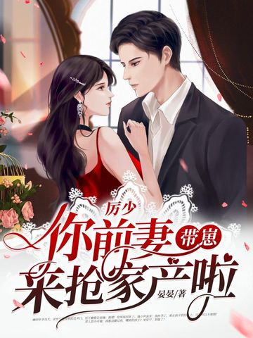 厉少你前妻带崽来抢家产啦