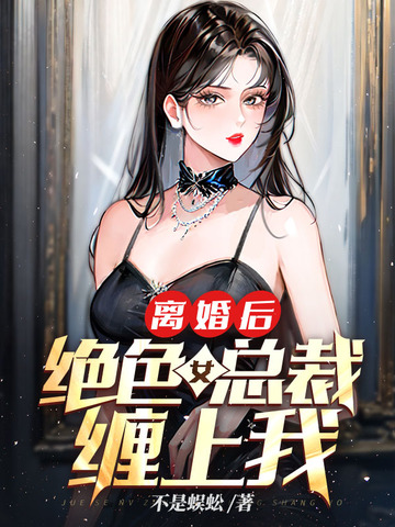 离婚后，绝色女总裁缠上我