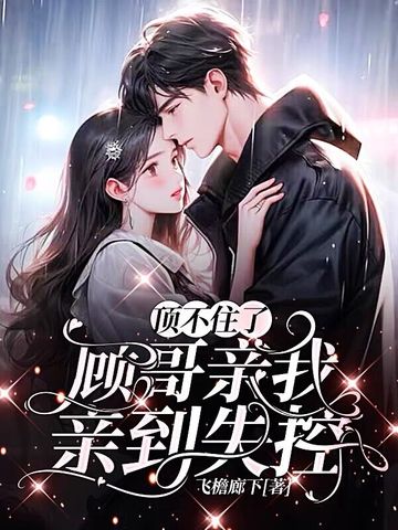 顶不住了，顾哥亲我亲到失控