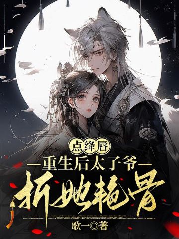 点绛唇，重生后太子爷折她艳骨