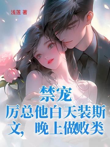 禁宠！厉总他白天装斯文，晚上做败类