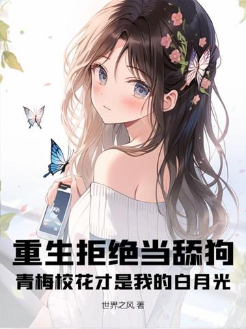 重生拒绝当舔狗，青梅校花才是我的白月光