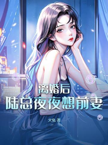 离婚后，陆总夜夜想前妻