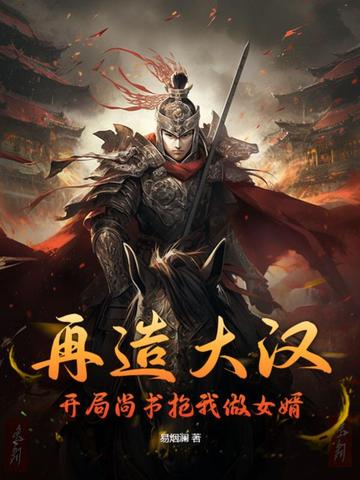 再造大汉：开局尚书抢我做女婿