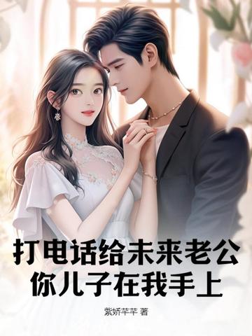 打电话给未来老公，你儿子在我手上