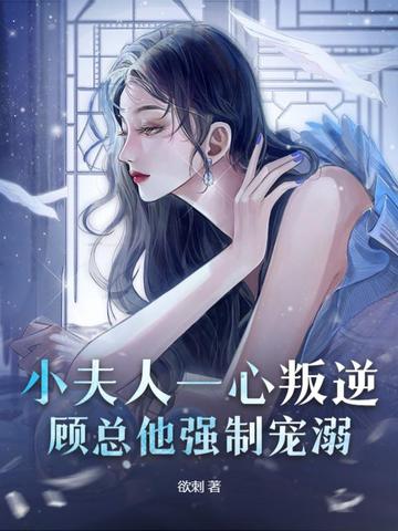 小夫人一心叛逆，顾总他强制宠溺