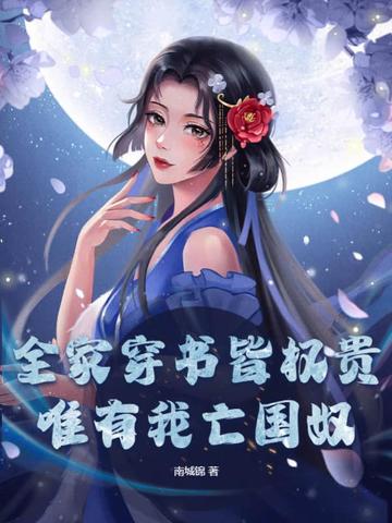 全家穿书皆权贵，唯有我亡国奴