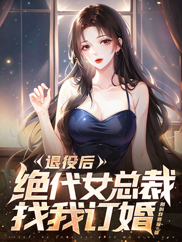 退役后，绝代女总裁找我订婚