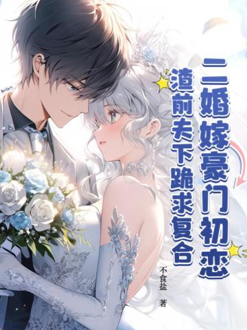 二婚嫁豪门初恋，渣前夫下跪求复合