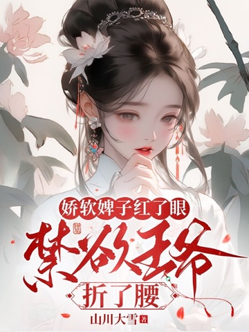 娇软婢子红了眼，禁欲王爷折了腰