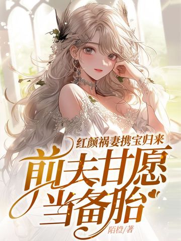 红颜祸妻携宝归来，前夫甘愿当备胎