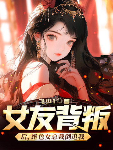 女友背叛后，绝色女总裁倒追我