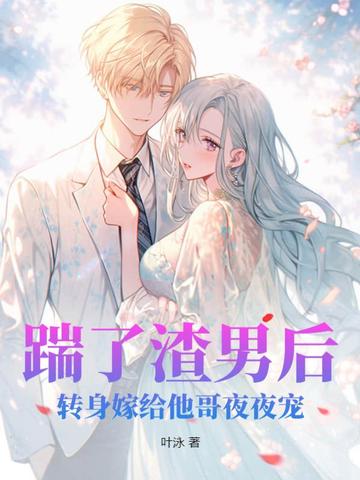 踹了渣男后，转身嫁给他哥夜夜宠