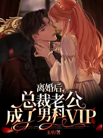 离婚后，总裁老公成了男科<i class='red'>VIP</i>
