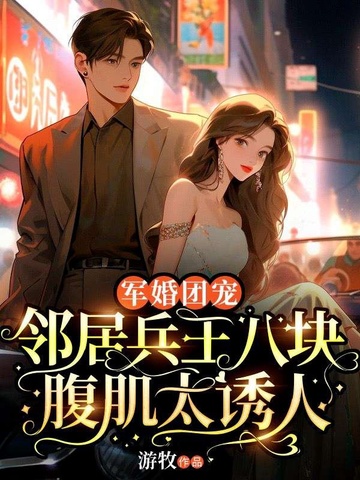 军婚团宠:邻居兵王八块腹肌太诱人 封面