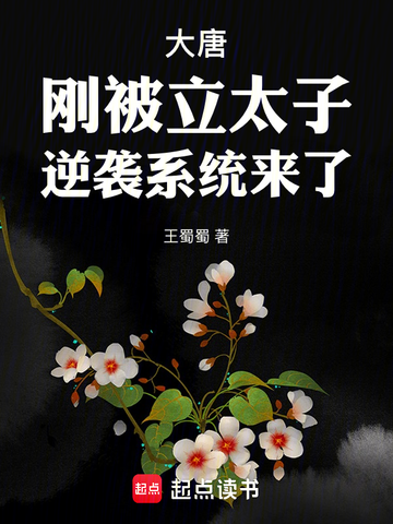 《大唐：刚被立太子，逆袭系统来了》（校对全本）作者：王蜀蜀【TXT】